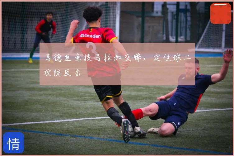 马德里竞技马拉加交锋,定位球二攻防反击