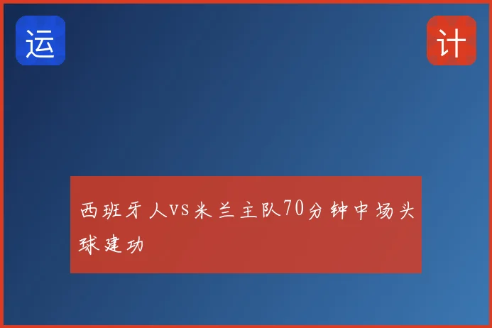 西班牙人vs米兰主队70分钟中场头球建功