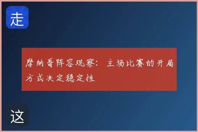 摩纳哥阵容观察：主场比赛的开局方式决定稳定性