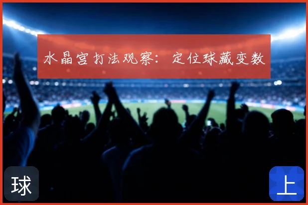 水晶宫打法观察：定位球藏变数