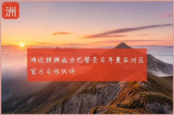 鸿运棋牌成为巴黎圣日耳曼亚洲区官方合作伙伴