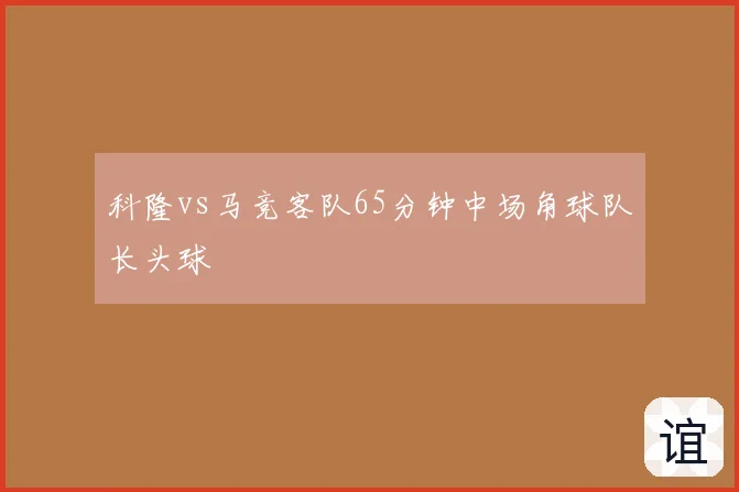 科隆vs马竞客队65分钟中场角球队长头球