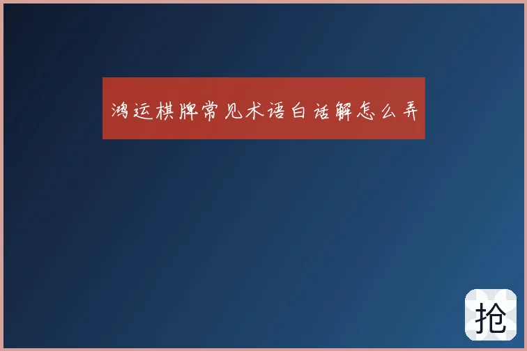 鸿运棋牌常见术语白话解怎么弄