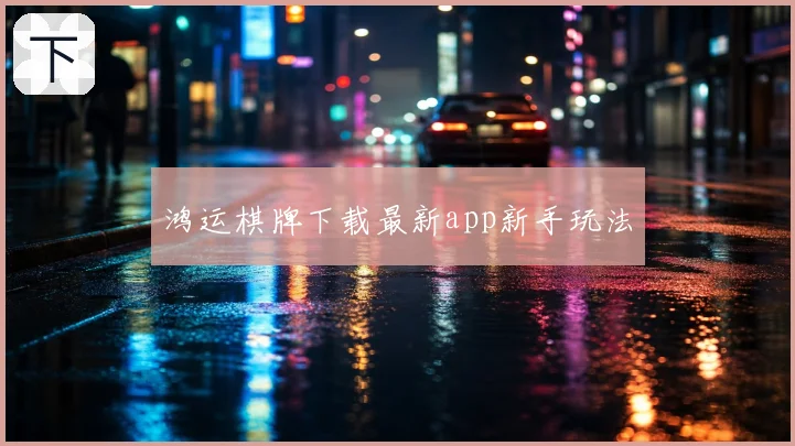 鸿运棋牌下载最新app新手玩法