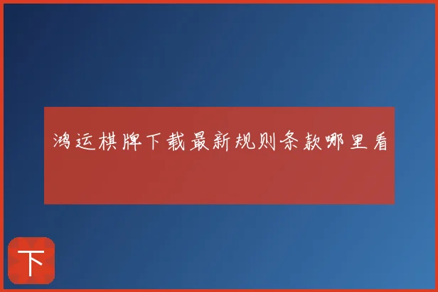 鸿运棋牌下载最新规则条款哪里看