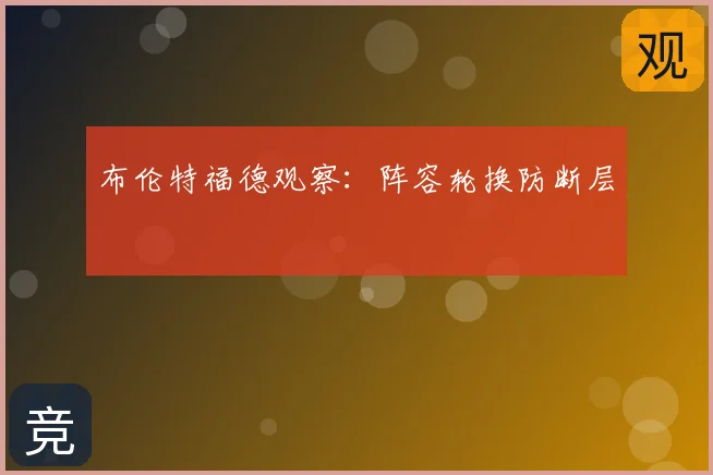 布伦特福德观察:阵容轮换防断层
