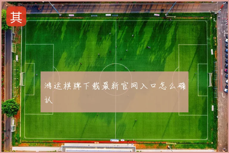 鸿运棋牌下载最新官网入口怎么确认