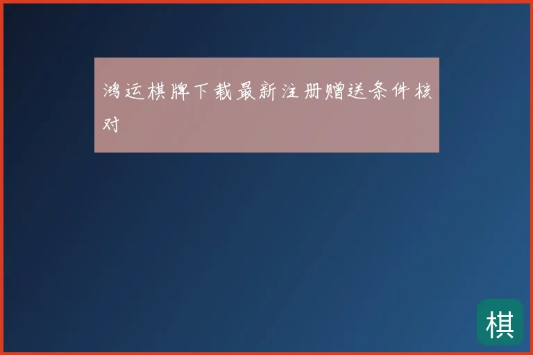 鸿运棋牌下载最新注册赠送条件核对